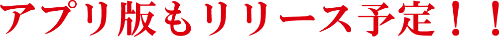 アプリ版もリリース予定!!