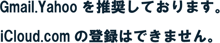 Gmail. Yahooを推奨しております。iCloud.comの登録はできません。
