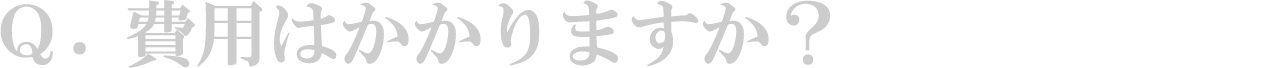 Q. 費用はかかりますか?
