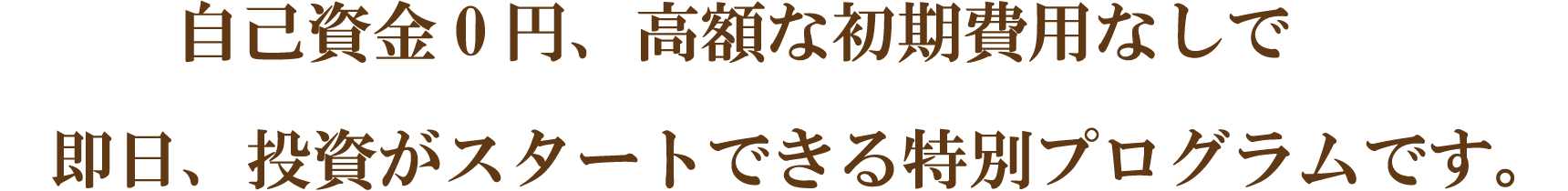 自己資金0円、高額な初期費用なして即日、投資がスタートできる特別プログラムです。
