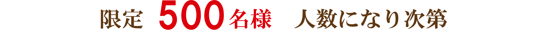 限定 500名様 人数になり次第